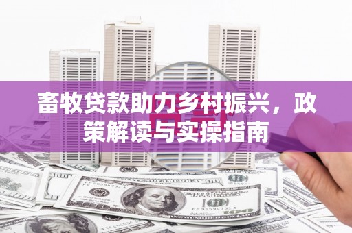 白云鄂博矿区畜牧贷款助力乡村振兴，政策解读与实操指南