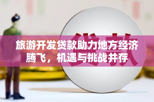 白云鄂博矿区旅游开发贷款助力地方经济腾飞，机遇与挑战并存