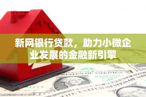 白云鄂博矿区新网银行贷款，助力小微企业发展的金融新引擎
