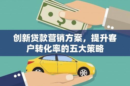 白云鄂博矿区创新贷款营销方案，提升客户转化率的五大策略