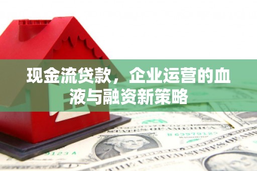 白云鄂博矿区现金流贷款，企业运营的血液与融资新策略