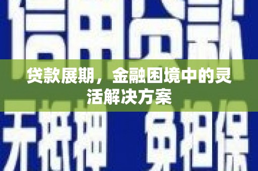 白云鄂博矿区贷款展期，金融困境中的灵活解决方案