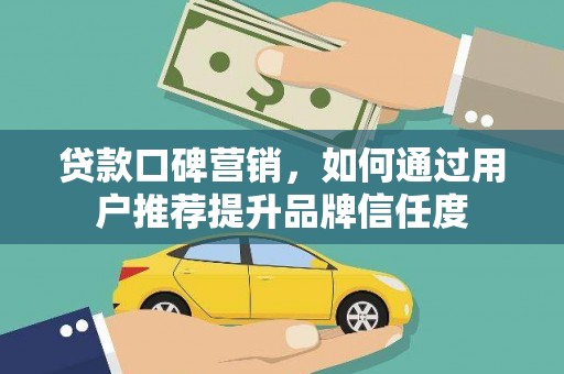 白云鄂博矿区贷款口碑营销，如何通过用户推荐提升品牌信任度