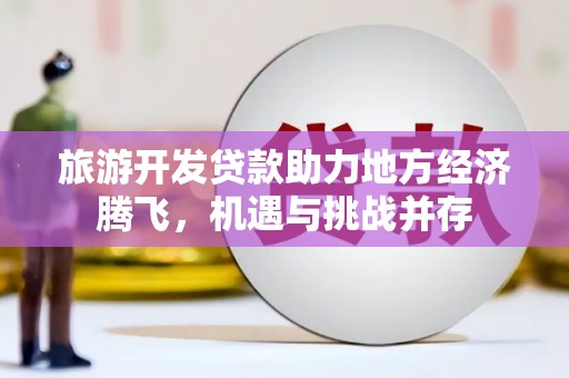 白云鄂博矿区旅游开发贷款助力地方经济腾飞，机遇与挑战并存