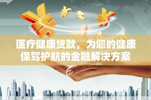 白云鄂博矿区医疗健康贷款，为您的健康保驾护航的金融解决方案