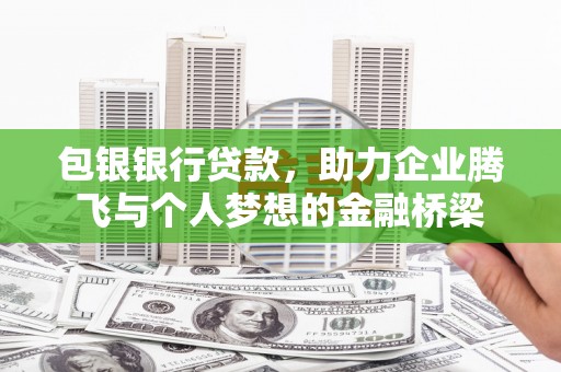 白云鄂博矿区包银银行贷款，助力企业腾飞与个人梦想的金融桥梁
