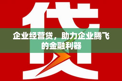 白云鄂博矿区企业经营贷，助力企业腾飞的金融利器