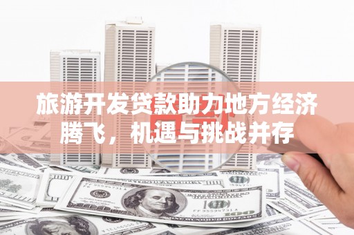 白云鄂博矿区旅游开发贷款助力地方经济腾飞，机遇与挑战并存