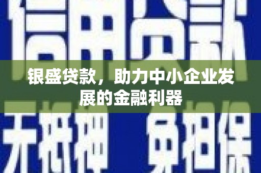 白云鄂博矿区银盛贷款，助力中小企业发展的金融利器