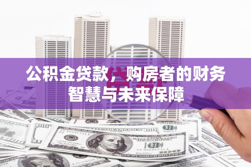 白云鄂博矿区公积金贷款，购房者的财务智慧与未来保障