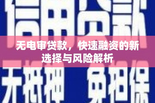 白云鄂博矿区无电审贷款，快速融资的新选择与风险解析
