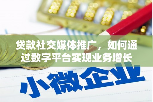 白云鄂博矿区贷款社交媒体推广，如何通过数字平台实现业务增长