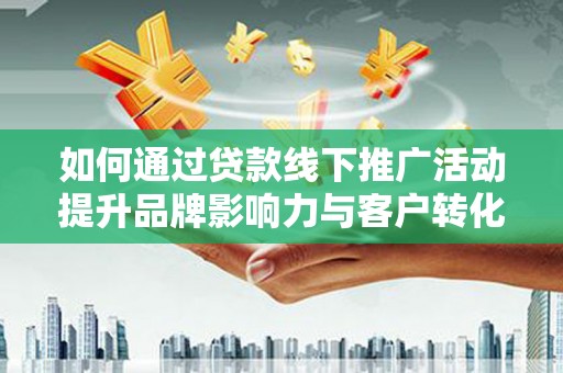 白云鄂博矿区如何通过贷款线下推广活动提升品牌影响力与客户转化率