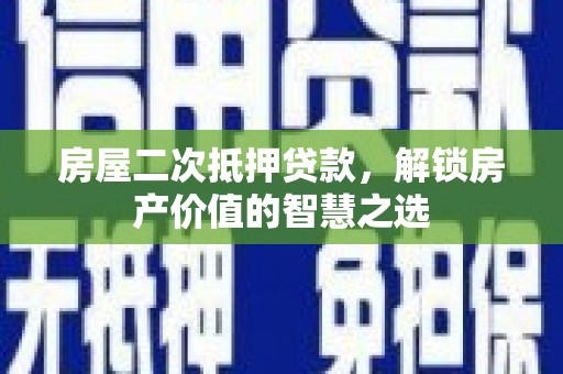 白云鄂博矿区房屋二次抵押贷款，解锁房产价值的智慧之选