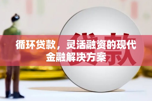 白云鄂博矿区循环贷款，灵活融资的现代金融解决方案