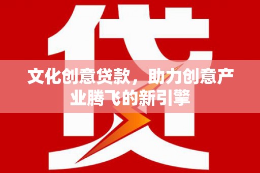 白云鄂博矿区文化创意贷款，助力创意产业腾飞的新引擎