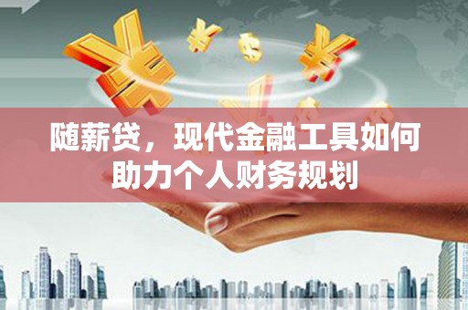 白云鄂博矿区随薪贷，现代金融工具如何助力个人财务规划