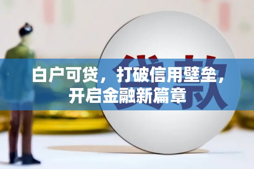 白云鄂博矿区白户可贷，打破信用壁垒，开启金融新篇章