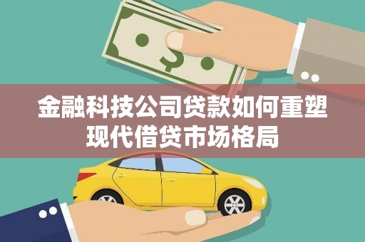 白云鄂博矿区金融科技公司贷款如何重塑现代借贷市场格局