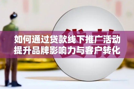 白云鄂博矿区如何通过贷款线下推广活动提升品牌影响力与客户转化率