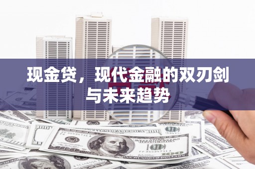 白云鄂博矿区现金贷，现代金融的双刃剑与未来趋势