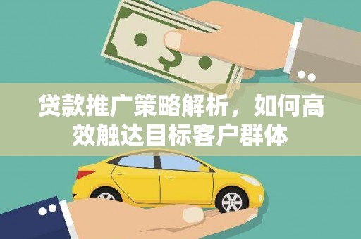白云鄂博矿区贷款推广策略解析，如何高效触达目标客户群体