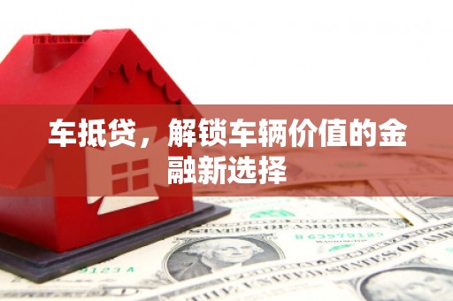 白云鄂博矿区车抵贷，解锁车辆价值的金融新选择