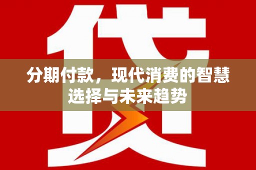 白云鄂博矿区分期付款，现代消费的智慧选择与未来趋势