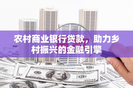 白云鄂博矿区农村商业银行贷款，助力乡村振兴的金融引擎