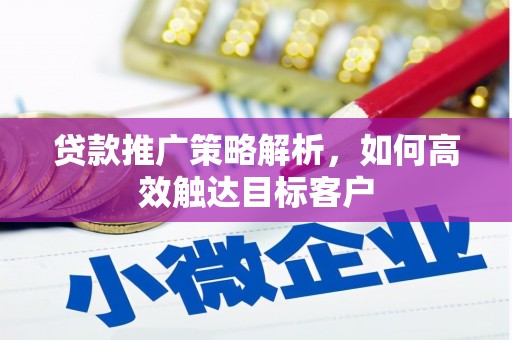 白云鄂博矿区贷款推广策略解析，如何高效触达目标客户