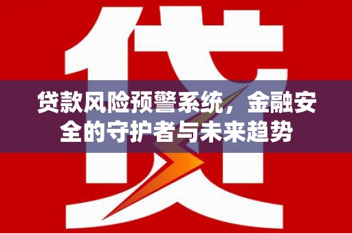 白云鄂博矿区贷款风险预警系统，金融安全的守护者与未来趋势