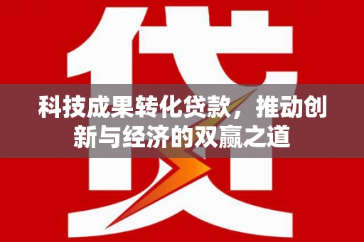 白云鄂博矿区科技成果转化贷款，推动创新与经济的双赢之道