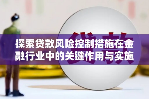 白云鄂博矿区探索贷款风险控制措施在金融行业中的关键作用与实施策略
