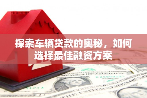 白云鄂博矿区探索车辆贷款的奥秘，如何选择最佳融资方案