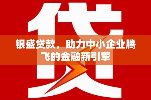 白云鄂博矿区银盛贷款，助力中小企业腾飞的金融新引擎