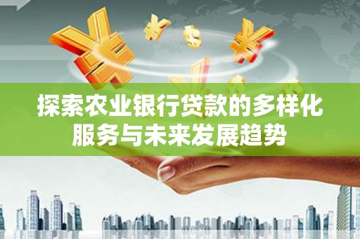 白云鄂博矿区探索农业银行贷款的多样化服务与未来发展趋势