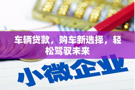 白云鄂博矿区车辆贷款，购车新选择，轻松驾驭未来