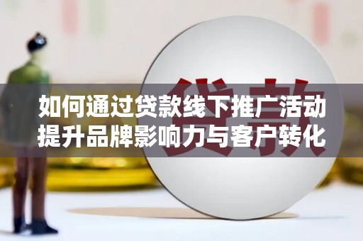 白云鄂博矿区如何通过贷款线下推广活动提升品牌影响力与客户转化率