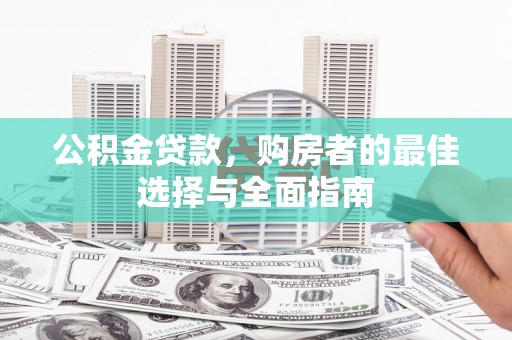 白云鄂博矿区公积金贷款，购房者的最佳选择与全面指南