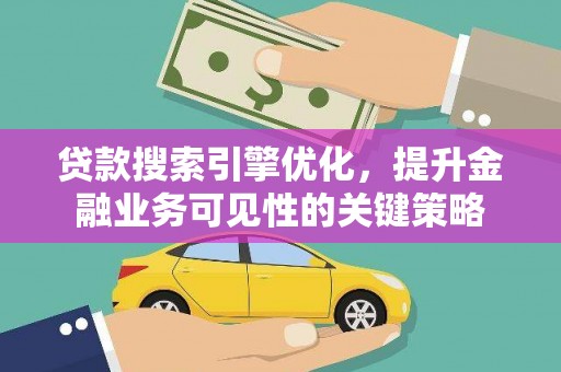 白云鄂博矿区贷款搜索引擎优化，提升金融业务可见性的关键策略