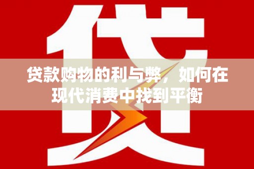 白云鄂博矿区贷款购物的利与弊，如何在现代消费中找到平衡