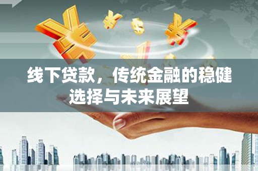 白云鄂博矿区线下贷款，传统金融的稳健选择与未来展望