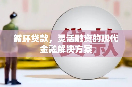 白云鄂博矿区循环贷款，灵活融资的现代金融解决方案