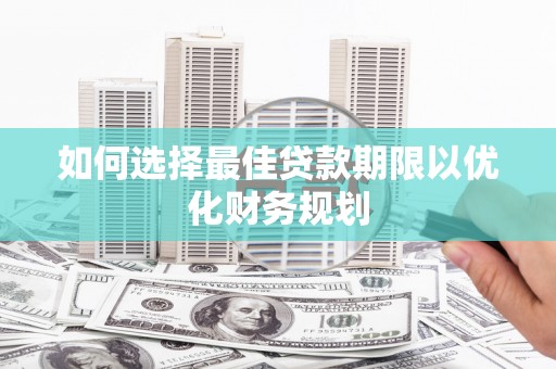 白云鄂博矿区如何选择最佳贷款期限以优化财务规划