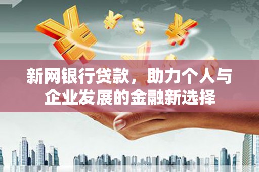 白云鄂博矿区新网银行贷款，助力个人与企业发展的金融新选择