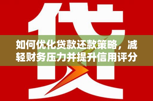 白云鄂博矿区如何优化贷款还款策略，减轻财务压力并提升信用评分