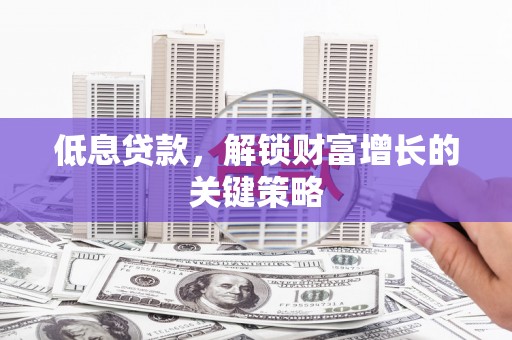 白云鄂博矿区低息贷款，解锁财富增长的关键策略