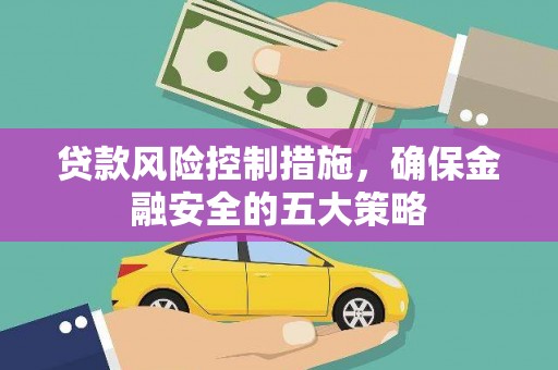 白云鄂博矿区贷款风险控制措施，确保金融安全的五大策略