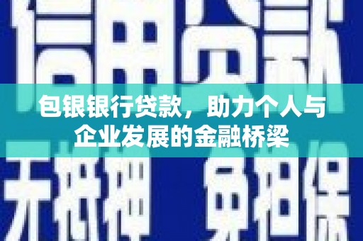 白云鄂博矿区包银银行贷款，助力个人与企业发展的金融桥梁