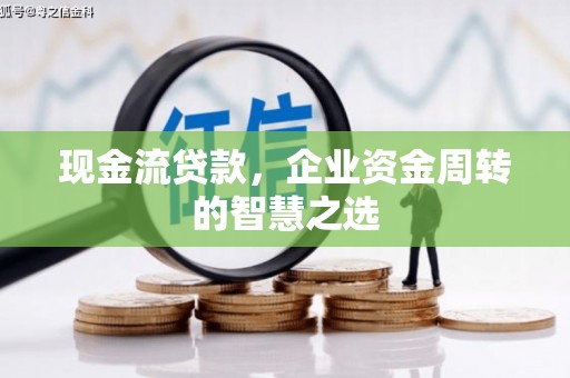 白云鄂博矿区现金流贷款，企业资金周转的智慧之选